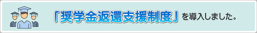 「奨学金返還支援制度」を導入しました。